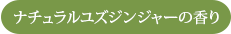 ナチュラルユズジンジャーの香り